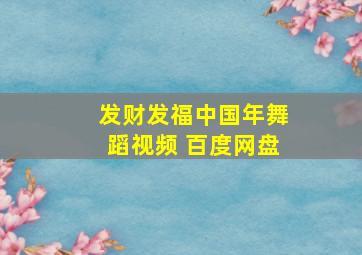 发财发福中国年舞蹈视频 百度网盘